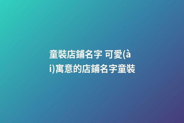 童裝店鋪名字 可愛(ài)寓意的店鋪名字童裝-第1張-店鋪起名-玄機(jī)派